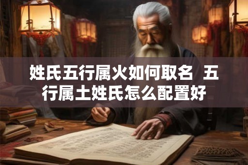 姓氏五行属火如何取名  五行属土姓氏怎么配置好