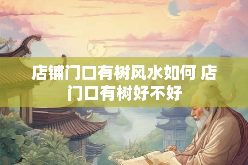 店铺门口有树风水如何 店门口有树好不好
