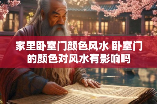 家里卧室门颜色风水 卧室门的颜色对风水有影响吗