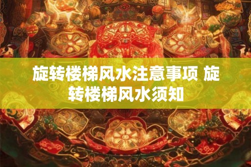 旋转楼梯风水注意事项 旋转楼梯风水须知