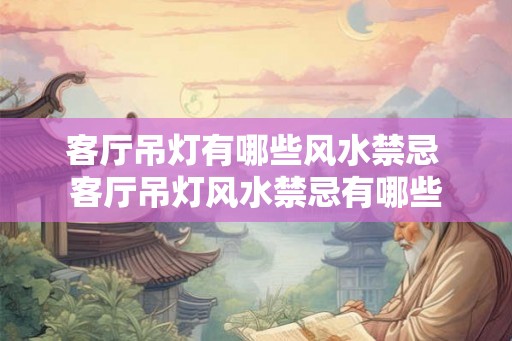 客厅吊灯有哪些风水禁忌 客厅吊灯风水禁忌有哪些