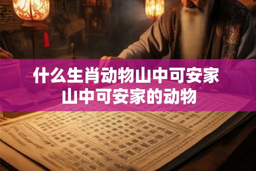 什么生肖动物山中可安家 山中可安家的动物