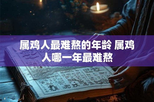 属鸡人最难熬的年龄 属鸡人哪一年最难熬