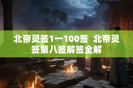 北帝灵签1一100签  北帝灵签第八签解签全解