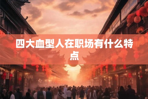 四大血型人在职场有什么特点