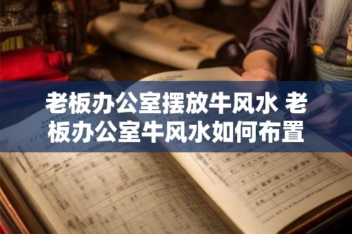 老板办公室摆放牛风水 老板办公室牛风水如何布置