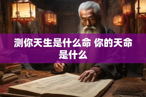 测你天生是什么命 你的天命是什么