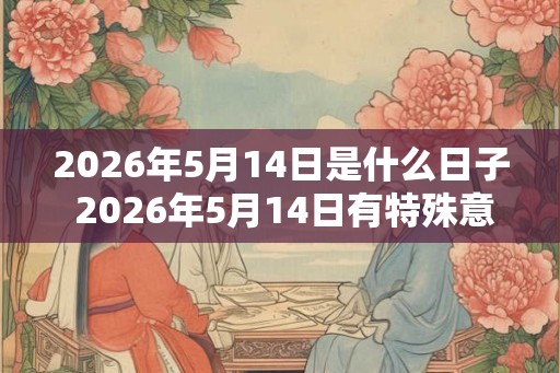 2026年5月14日是什么日子 2026年5月14日有特殊意义吗