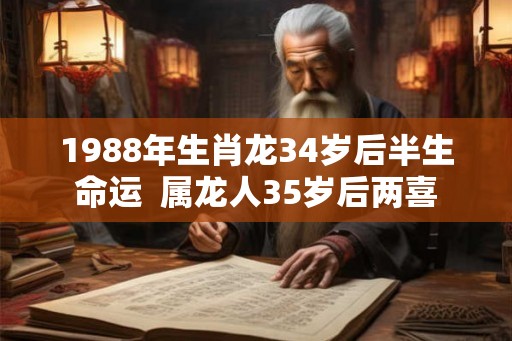 1988年生肖龙34岁后半生命运  属龙人35岁后两喜