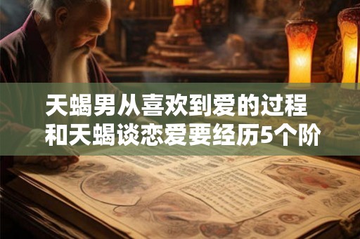 天蝎男从喜欢到爱的过程  和天蝎谈恋爱要经历5个阶段