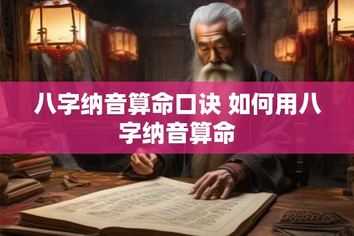 八字纳音算命口诀 如何用八字纳音算命 八字纳音算命口诀 如何用八字纳音算命