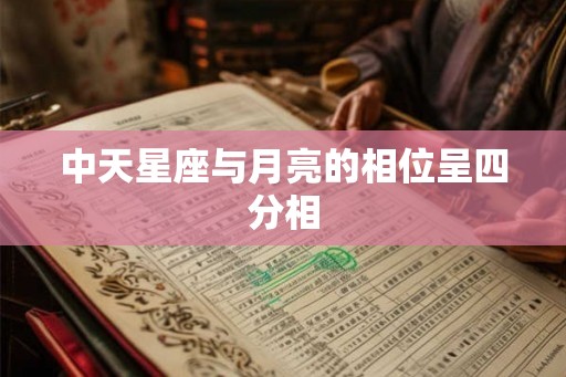 中天星座与月亮的相位呈四分相 中天星座与月亮的相位呈四分相