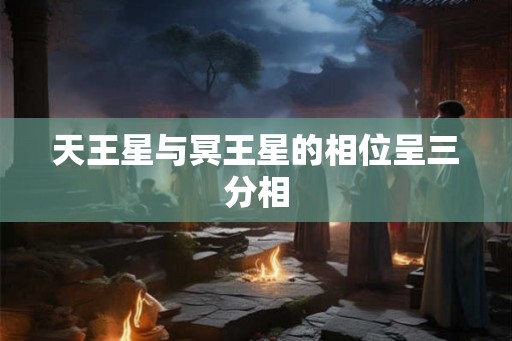 天王星与冥王星的相位呈三分相