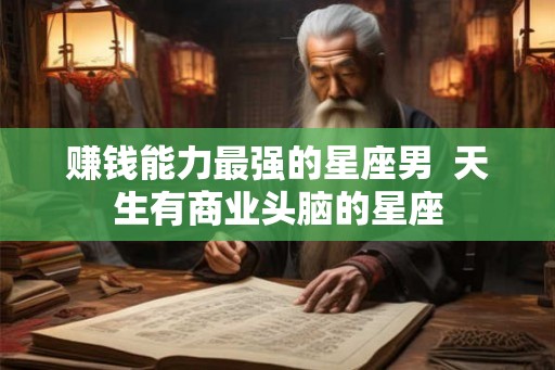 赚钱能力最强的星座男  天生有商业头脑的星座