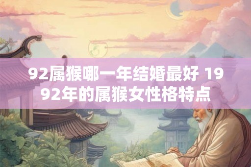 92属猴哪一年结婚最好 1992年的属猴女性格特点