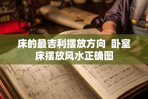 床的最吉利摆放方向 卧室床摆放风水正确图 床的最吉利摆放方向 卧室床摆放风水正确图