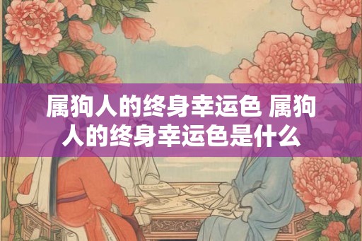 属狗人的终身幸运色 属狗人的终身幸运色是什么