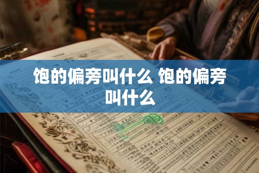 饱的偏旁叫什么 饱的偏旁叫什么