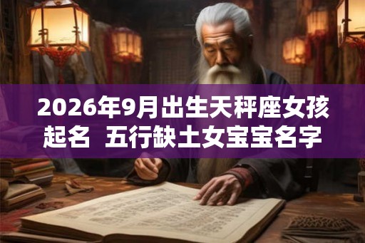 2026年9月出生天秤座女孩起名  五行缺土女宝宝名字大全