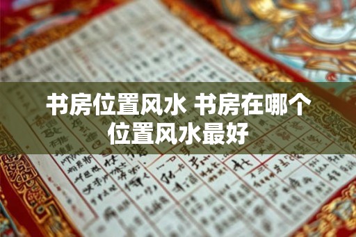 书房位置风水 书房在哪个位置风水最好