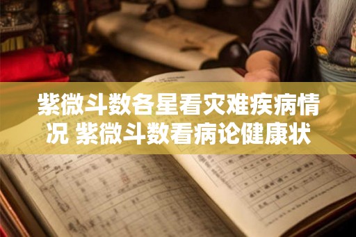 紫微斗数各星看灾难疾病情况 紫微斗数看病论健康状况