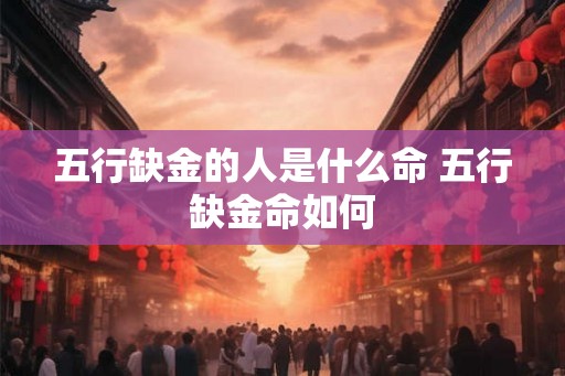 五行缺金的人是什么命 五行缺金命如何