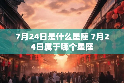 7月24日是什么星座 7月24日属于哪个星座