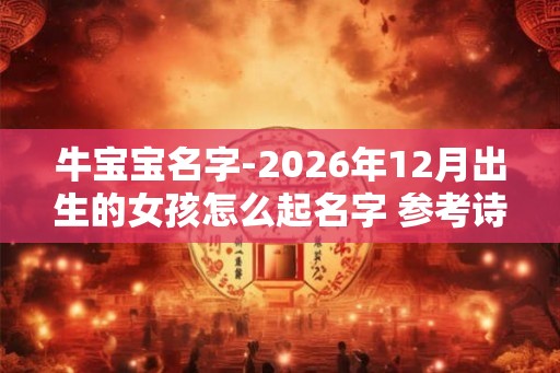 牛宝宝名字-2026年12月出生的女孩怎么起名字 参考诗经楚辞