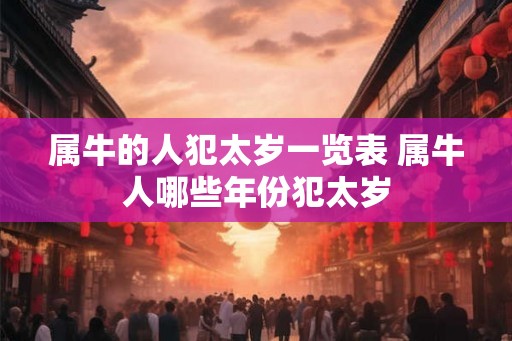 属牛的人犯太岁一览表 属牛人哪些年份犯太岁