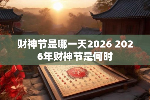 财神节是哪一天2026 2026年财神节是何时