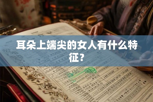 耳朵上端尖的女人有什么特征？