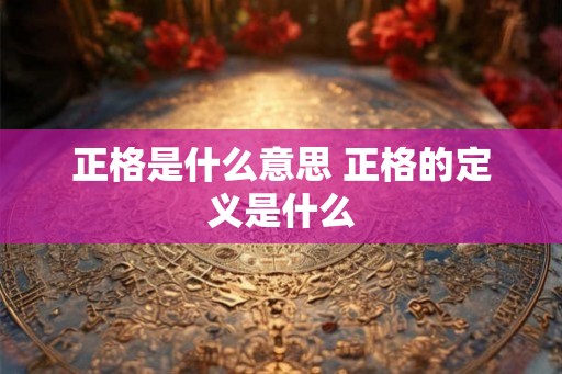 正格是什么意思 正格的定义是什么