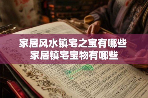 家居风水镇宅之宝有哪些 家居镇宅宝物有哪些