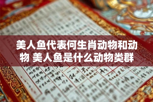 美人鱼代表何生肖动物和动物 美人鱼是什么动物类群