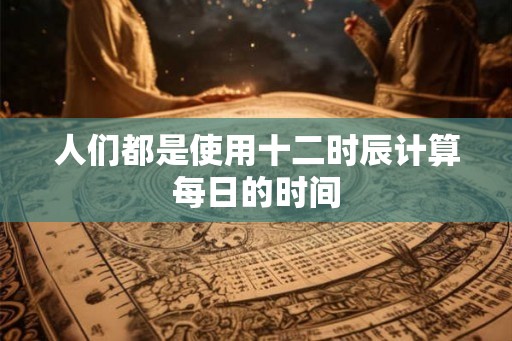 人们都是使用十二时辰计算每日的时间
