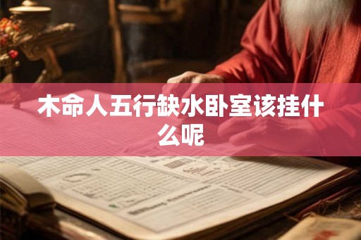 木命人五行缺水卧室该挂什么呢