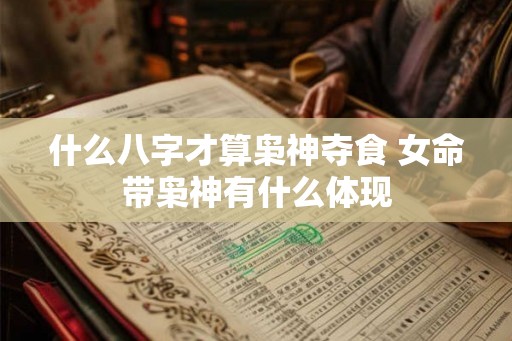 什么八字才算枭神夺食 女命带枭神有什么体现