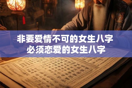 非要爱情不可的女生八字 必须恋爱的女生八字