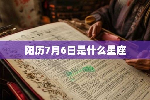阳历7月6日是什么星座 阳历7月6日是什么星座