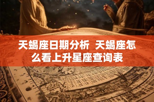 天蝎座日期分析  天蝎座怎么看上升星座查询表