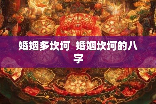 婚姻多坎坷  婚姻坎坷的八字