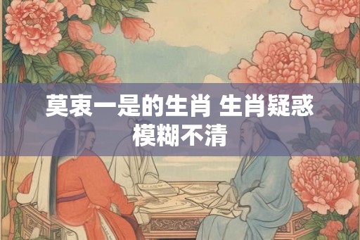 莫衷一是的生肖 生肖疑惑模糊不清