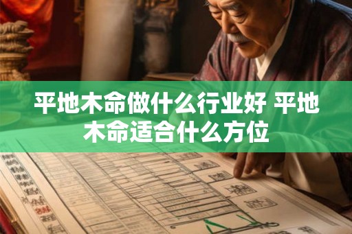 平地木命做什么行业好 平地木命适合什么方位 平地木命做什么行业好 平地木命适合什么方位