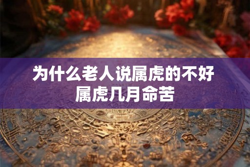 为什么老人说属虎的不好 属虎几月命苦