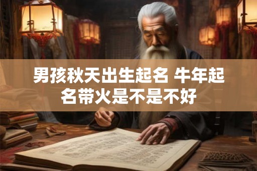 男孩秋天出生起名 牛年起名带火是不是不好