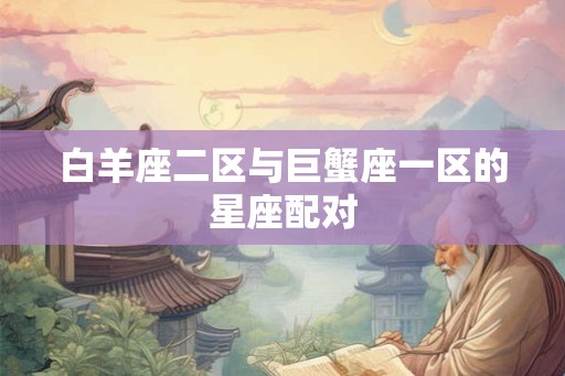 白羊座二区与巨蟹座一区的星座配对