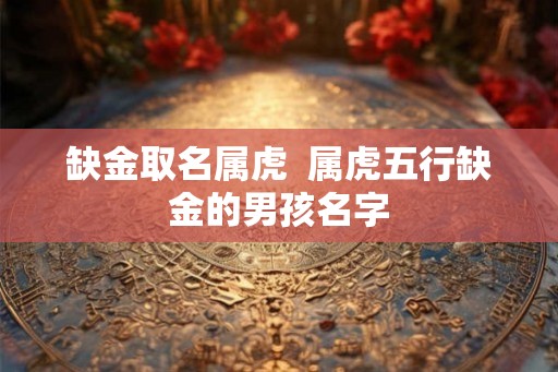 缺金取名属虎  属虎五行缺金的男孩名字