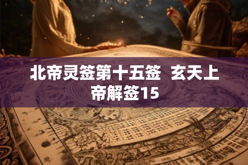 北帝灵签第十五签  玄天上帝解签15