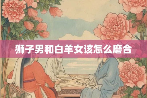 狮子男和白羊女该怎么磨合