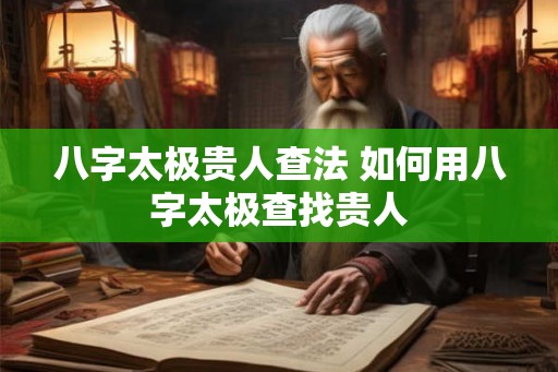 八字太极贵人查法 如何用八字太极查找贵人
